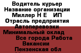 Водитель-курьер › Название организации ­ Миллер Н.Е., ИП › Отрасль предприятия ­ Автоперевозки › Минимальный оклад ­ 30 000 - Все города Работа » Вакансии   . Пензенская обл.,Мокшанский р-н